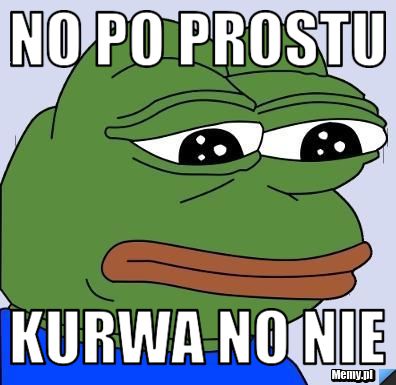 No po prostu kurwa no nie