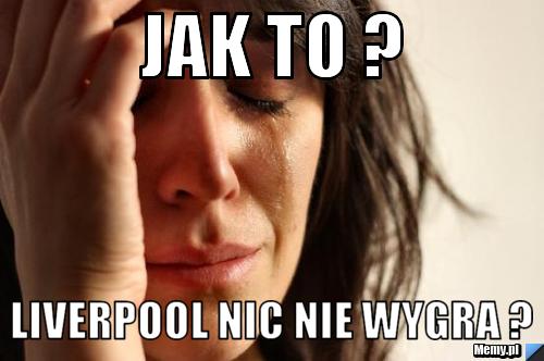 JAK TO ? LIVERPOOL NIC NIE WYGRA ?