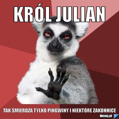 Król Julian  tak śmierdzą tylko pingwiny i niektóre zakonnice