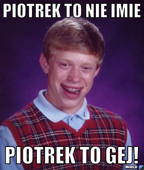 Piotrek to nie imie Piotrek to gej!