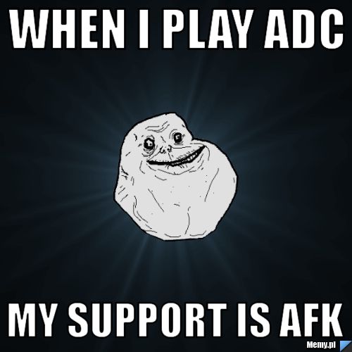 Someone To Disturb My Afk Life When i play adc my support is afk - Memy.pl