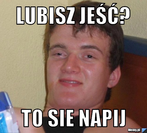 Lubisz jeść? to sie napij