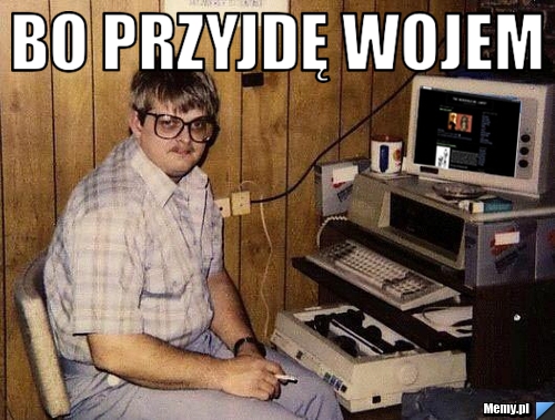 Bo przyjdę Wojem 