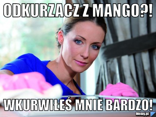 ODKURZACZ Z MANGO?! WKURWIŁEŚ MNIE BARDZO!