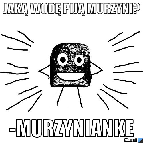 Jaką wodę piją murzyni? -Murzynianke