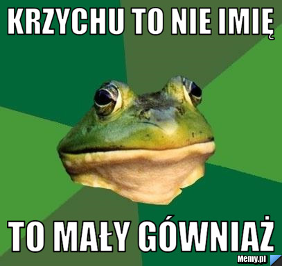 Krzychu to nie imię to mały gówniaż