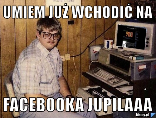 Umiem już wchodić na facebooka jupilaaa