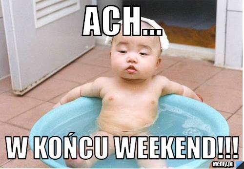 Ach... w końcu weekend!!!