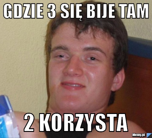 Gdzie 3 się bije tam  2 korzysta