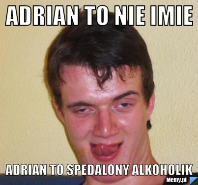 ADRIAN TO NIE IMIE ADRIAN TO SPEDALONY ALKOHOLIK