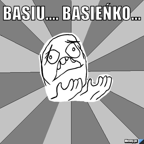 Basiu.... Basieńko... 