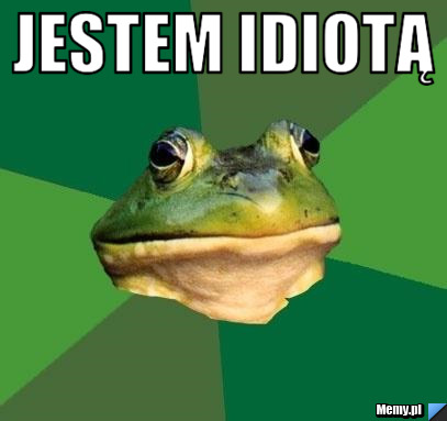 Jestem idiotą 