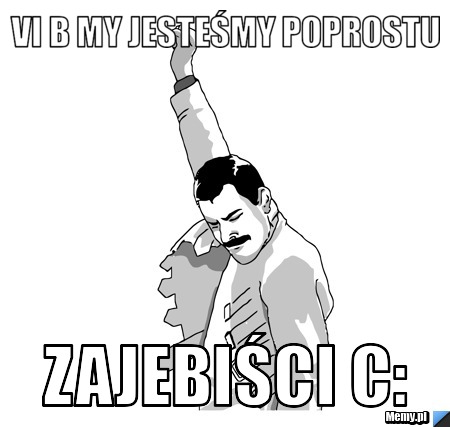 VI B MY JESTEŚMY POPROSTU ZAJEBIŚCI c: