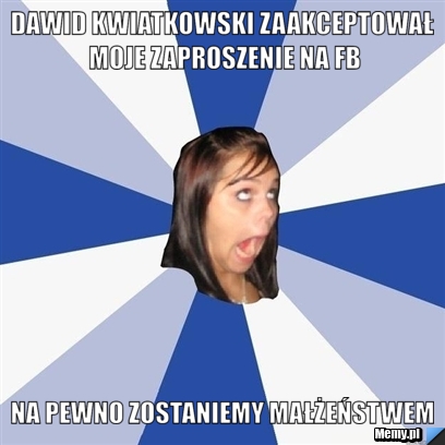 Dawid Kwiatkowski zaakceptował moje zaproszenie na FB Na pewno zostaniemy małżeństwem