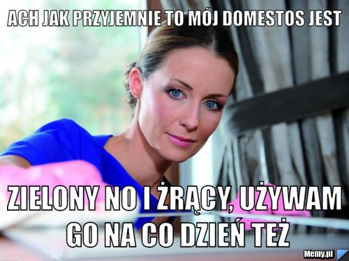 Ach jak przyjemnie to m&oacute;j domestos jest Zielony no i żrący, używam go na co dzień też