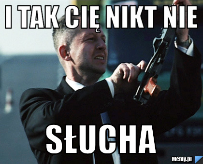 I tak cię nikt nie słucha
