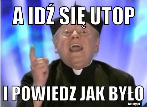 A idź się utop I powiedz jak było