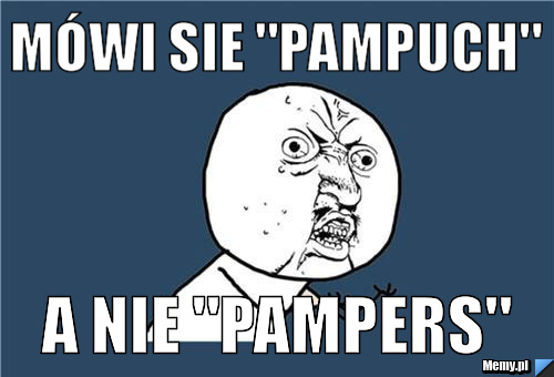 Mówi sie "pampuch" a nie "pampers"