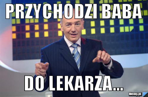 Przychodzi baba do lekarza...