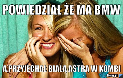 Powiedział że ma bmw a przyjechał białą astrą w kombi