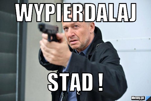 Wypierdalaj  stąd !