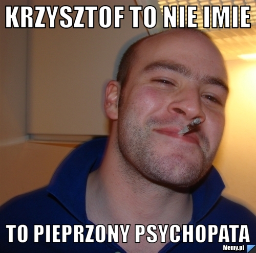 Krzysztof to nie imie to pieprzony psychopata