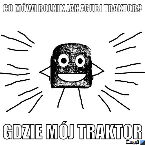 Co mówi rolnik jak zgubi traktor? Gdzie mój Traktor