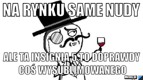Na rynku same nudy Ale ta Insignia 5 to doprawdy coś wysublimowanego