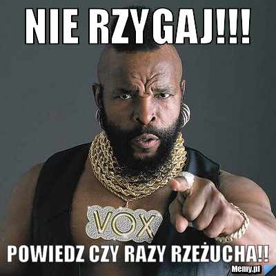 Nie rzygaj!!! powiedz czy razy rzeżucha!!