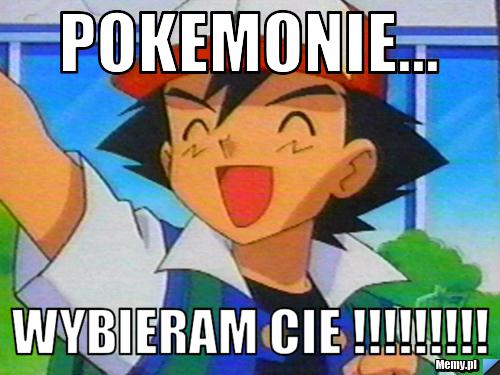 Pokemonie... wybieram cie !!!!!!!!!