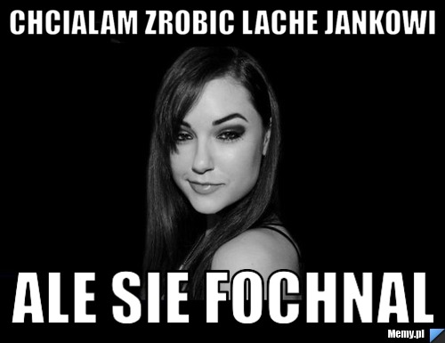 Chcialam zrobic lache jankowi ale sie fochnal