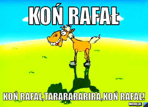 Koń rafał koń rafał,tararararira,koń rafał!