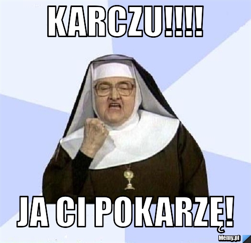 Karczu!!!! ja ci pokarzę!