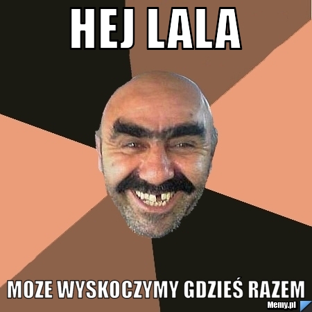 Hej lala moze wyskoczymy gdzieś razem