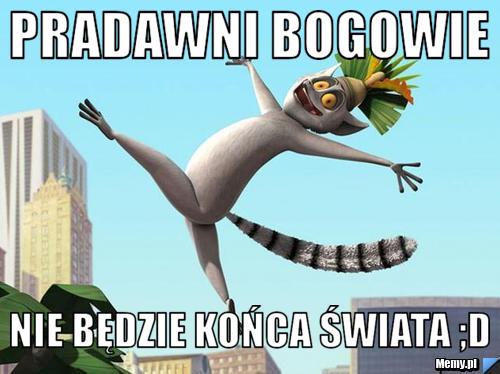 Pradawni Bogowie Nie będzie końca świata ;D