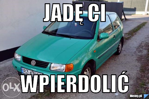 JADĘ CI WPIERDOLIĆ