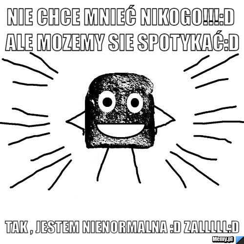 Nie chce mnieć nikogo!!!:D Ale mozemy sie spotykać:D Tak , jestem nienormalna :D zALLLLL:D