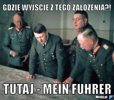 GDZIE WYJŚCIE Z TEGO ZAŁOŻENIA?! TUTAJ - MEIN FUHRER