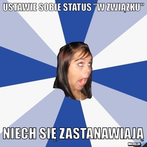 Ustawie sobie status "W związku" Niech się zastanawiają Memy.pl