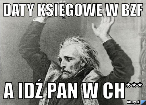 Daty księgowe w BZF A idź Pan w Ch***