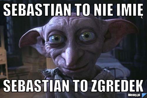 Sebastian to nie imię  Sebastian to zgredek 