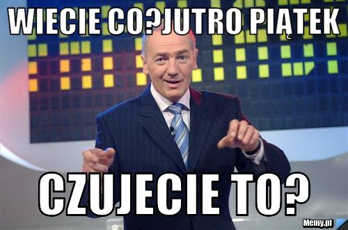 Wiecie co?jutro piątek czujecie to?