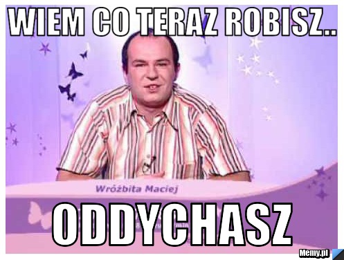 Wiem co teraz robisz.. oddychasz