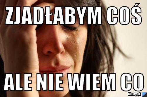 Zjadłabym coś ale nie wiem co