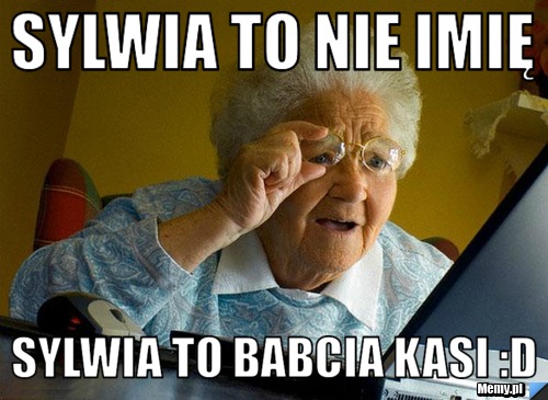Sylwia to nie imię Sylwia to babcia Kasi :D
