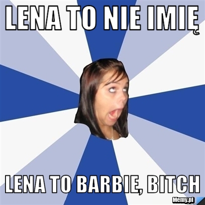 Lena to nie imię Lena to barbie, bitch