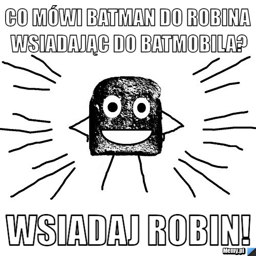 Co mówi batman do Robina wsiadając do Batmobila? wsiadaj Robin!