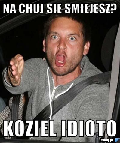 Na chuj sie smiejesz? koziel idioto