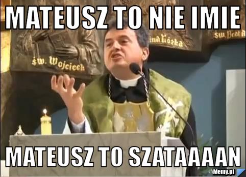 Mateusz to nie imie mateusz to szataaaan 