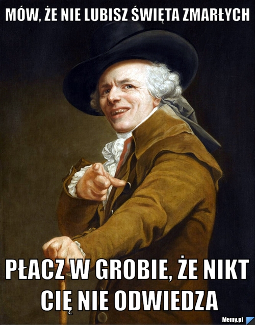Mów, że nie lubisz święta zmarłych płacz w grobie, że nikt cię nie odwiedza